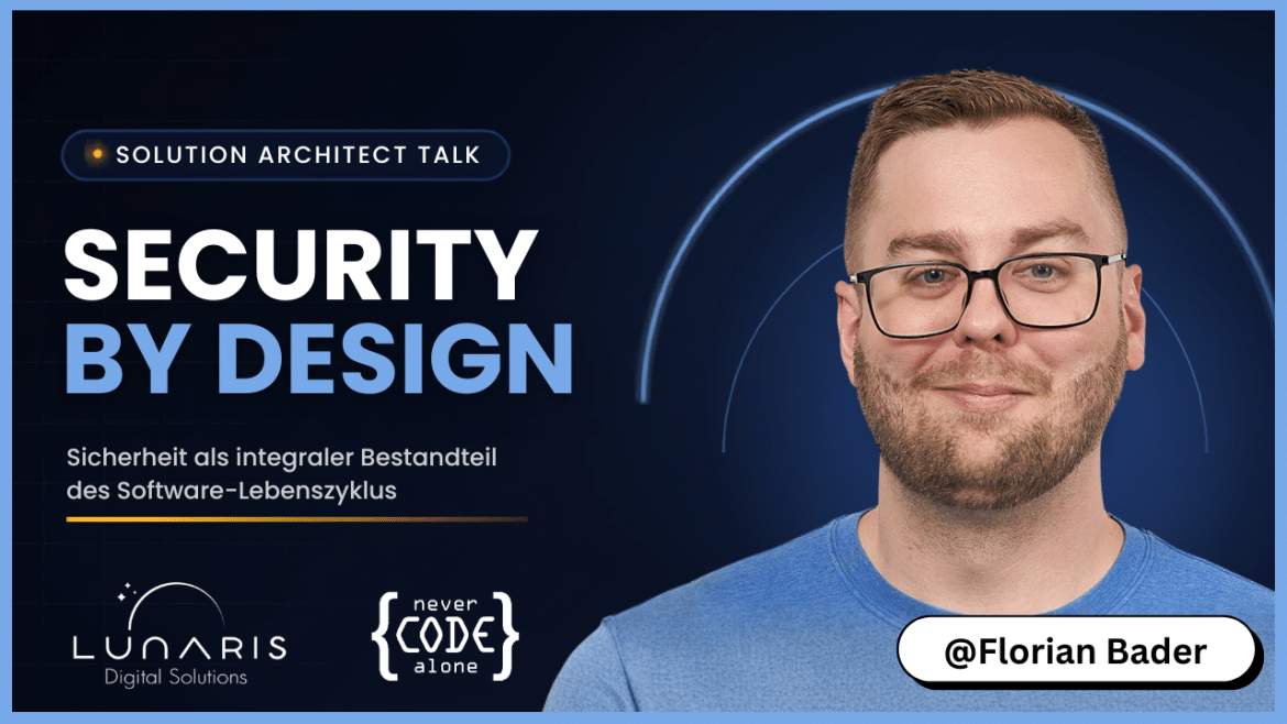 YouTube-Thumbnail zum Thema „Security by Design“: Porträtfoto von Florian Bader mit Brille und Bart in blauem T-Shirt, daneben der Schriftzug „Security by Design – Sicherheit als integraler Bestandteil des Software-Lebenszyklus“, oben das Label „Solution Architect Talk“, unten die Logos von Lunaris Digital Solutions und Never Code Alone sowie ein Badge mit „@Florian Bader“.